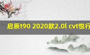 启辰t90 2020款2.0l cvt悦行版